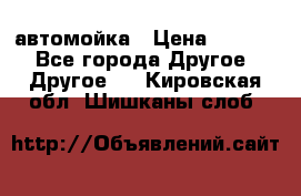 автомойка › Цена ­ 1 500 - Все города Другое » Другое   . Кировская обл.,Шишканы слоб.